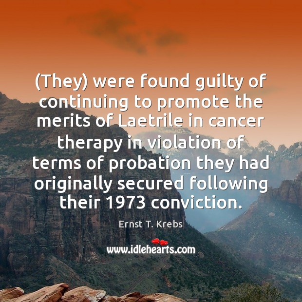 (They) were found guilty of continuing to promote the merits of Laetrile Ernst T. Krebs Picture Quote