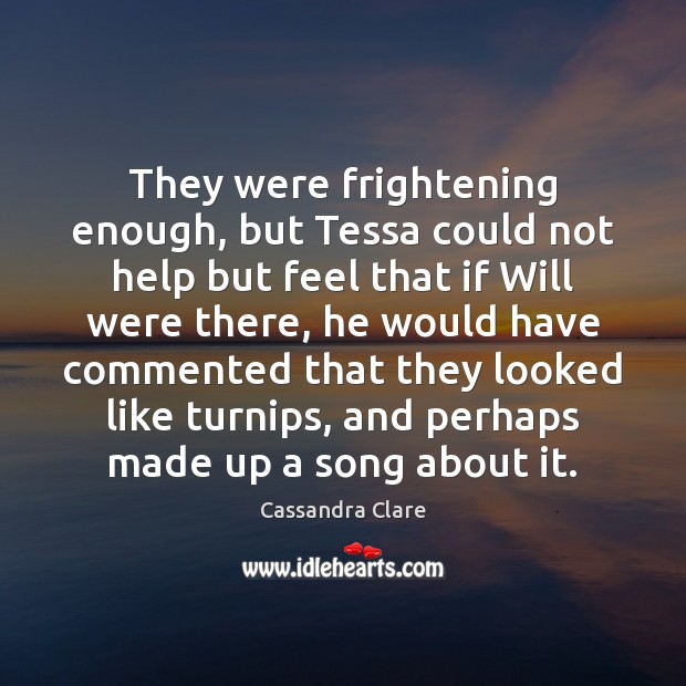 They were frightening enough, but Tessa could not help but feel that Cassandra Clare Picture Quote