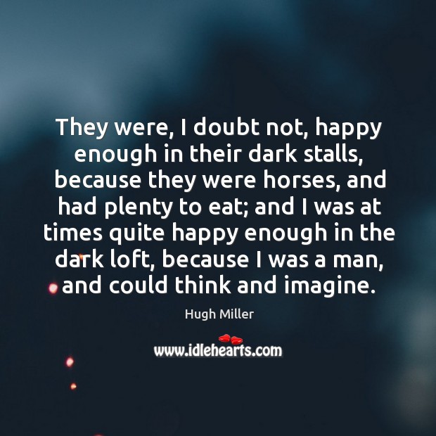 They were, I doubt not, happy enough in their dark stalls Hugh Miller Picture Quote