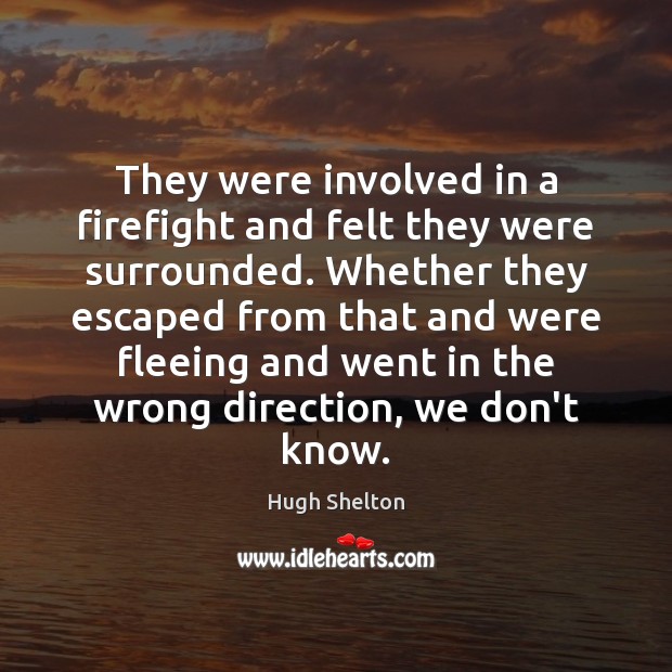 They were involved in a firefight and felt they were surrounded. Whether Hugh Shelton Picture Quote