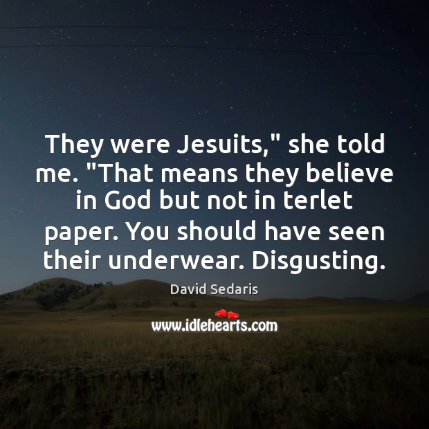 They were Jesuits,” she told me. “That means they believe in God 