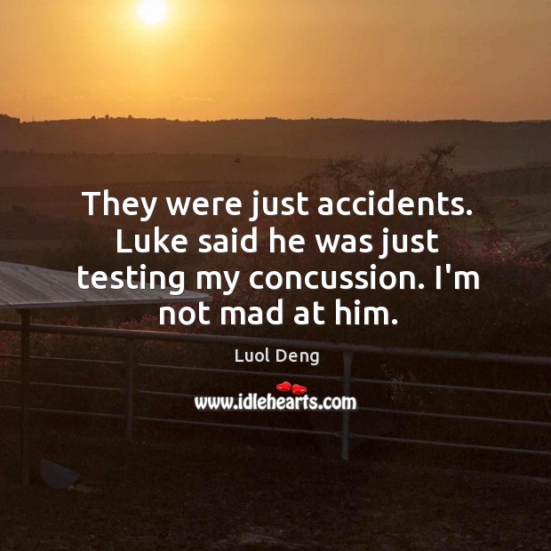 They were just accidents. Luke said he was just testing my concussion. I’m not mad at him. Luol Deng Picture Quote