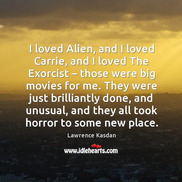 They were just brilliantly done, and unusual, and they all took horror to some new place. Lawrence Kasdan Picture Quote