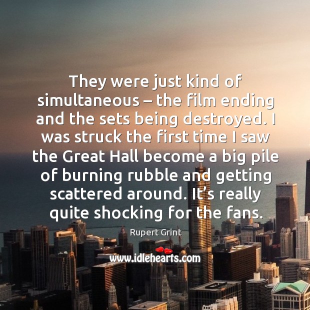 They were just kind of simultaneous – the film ending and the sets being destroyed. Image
