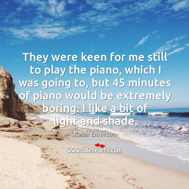 They were keen for me still to play the piano, which I was going to Keith Emerson Picture Quote