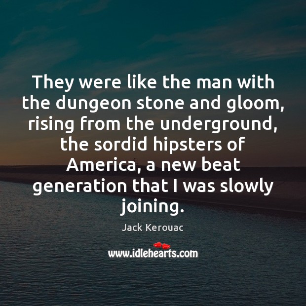 They were like the man with the dungeon stone and gloom, rising Jack Kerouac Picture Quote