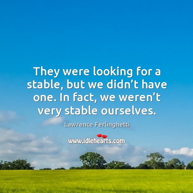 They were looking for a stable, but we didn’t have one. In fact, we weren’t very stable ourselves. Image