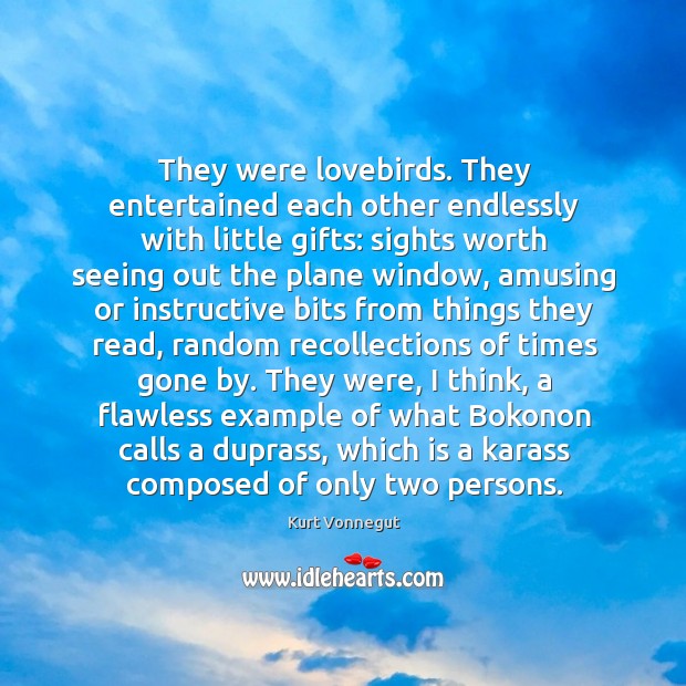 They were lovebirds. They entertained each other endlessly with little gifts: sights 