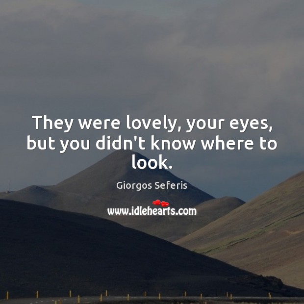 They were lovely, your eyes, but you didn’t know where to look. Giorgos Seferis Picture Quote