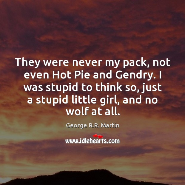 They were never my pack, not even Hot Pie and Gendry. I George R.R. Martin Picture Quote