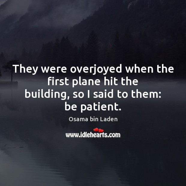 They were overjoyed when the first plane hit the building, so I said to them: be patient. Osama bin Laden Picture Quote