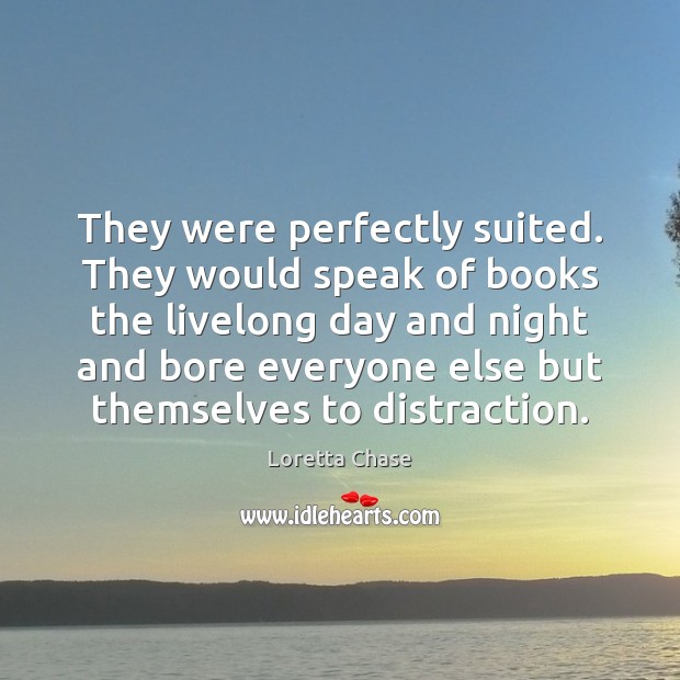 They were perfectly suited. They would speak of books the livelong day Loretta Chase Picture Quote