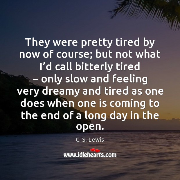 They were pretty tired by now of course; but not what I’ C. S. Lewis Picture Quote