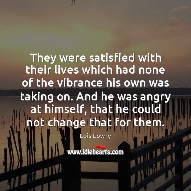 They were satisfied with their lives which had none of the vibrance Lois Lowry Picture Quote