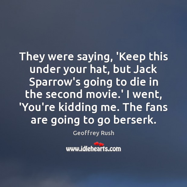 They were saying, ‘Keep this under your hat, but Jack Sparrow’s going Geoffrey Rush Picture Quote