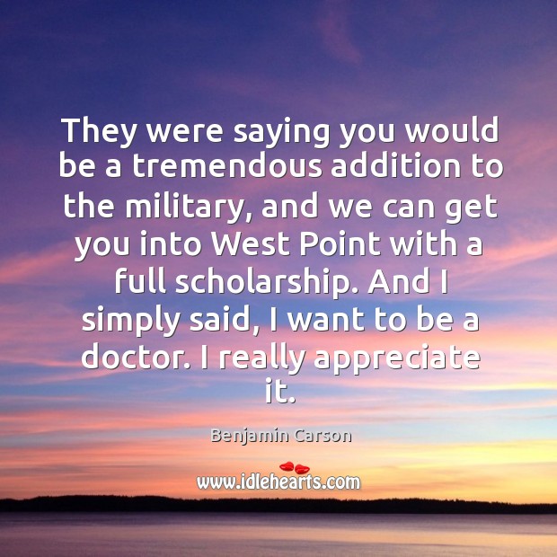 They were saying you would be a tremendous addition to the military, Benjamin Carson Picture Quote