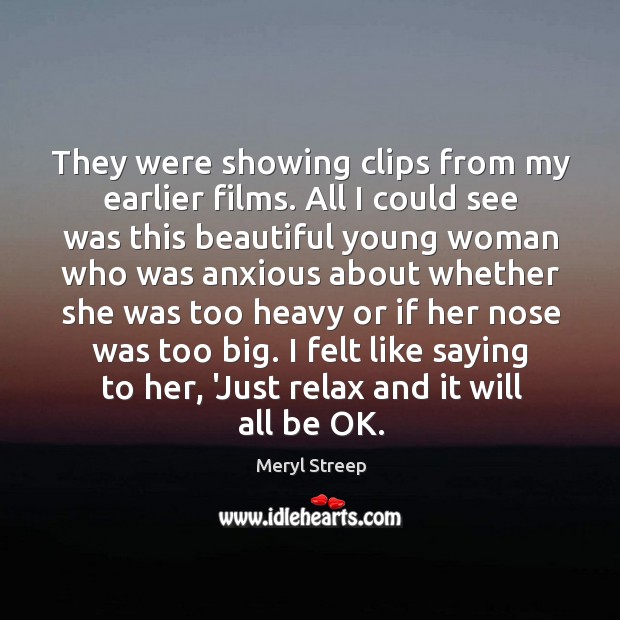 They were showing clips from my earlier films. All I could see Meryl Streep Picture Quote
