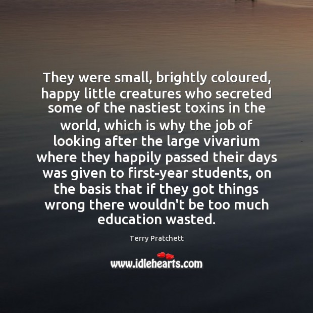 They were small, brightly coloured, happy little creatures who secreted some of 