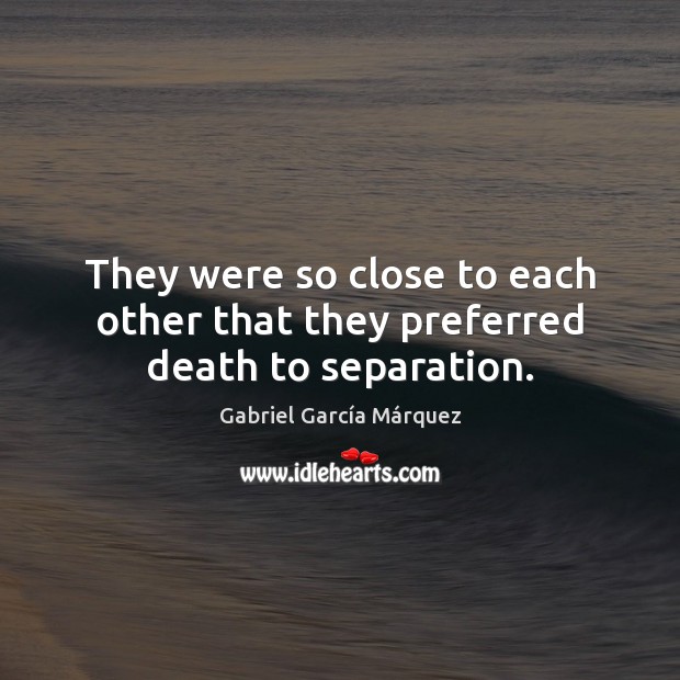 They were so close to each other that they preferred death to separation. Gabriel García Márquez Picture Quote