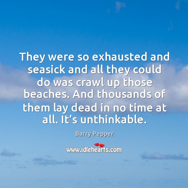 They were so exhausted and seasick and all they could do was crawl up those beaches. Image
