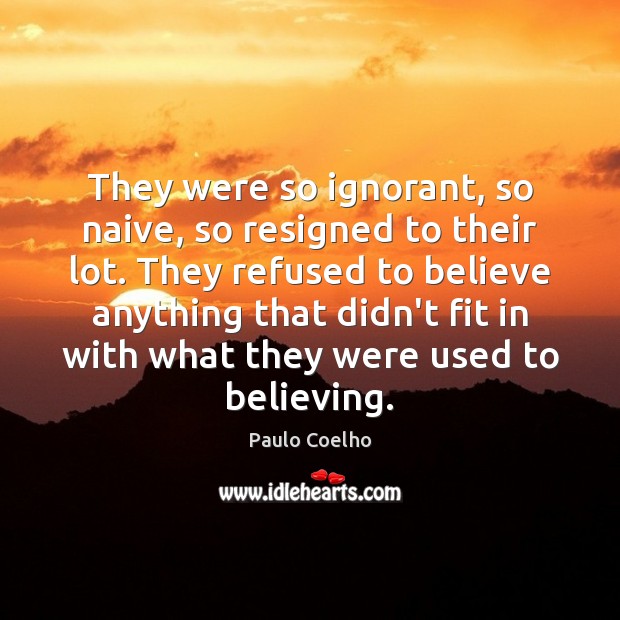 They were so ignorant, so naive, so resigned to their lot. They Paulo Coelho Picture Quote