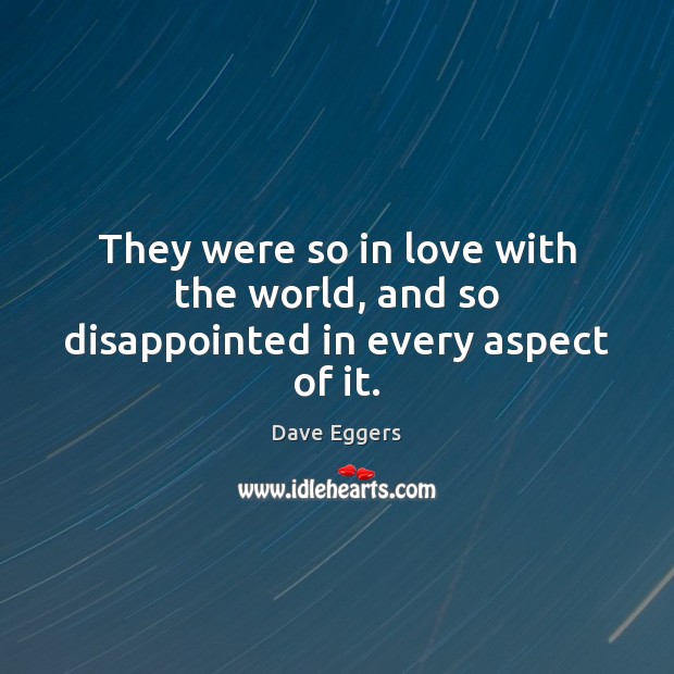They were so in love with the world, and so disappointed in every aspect of it. Dave Eggers Picture Quote