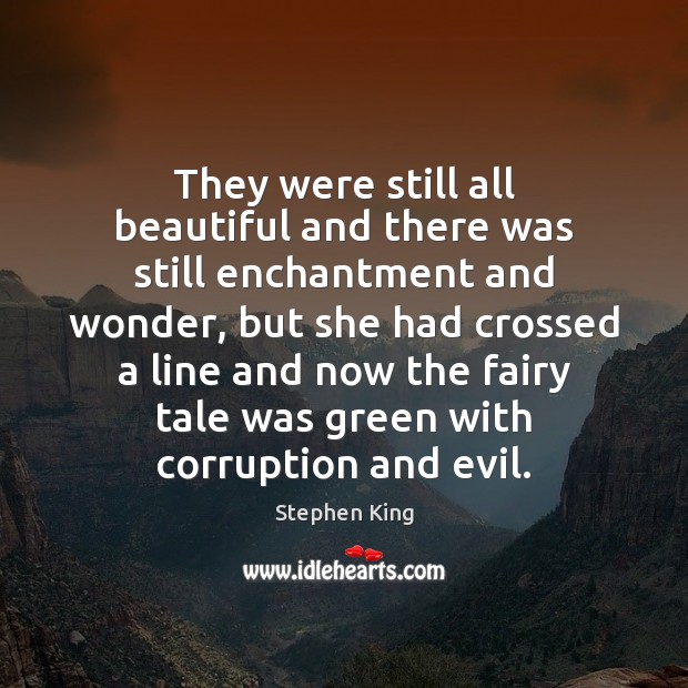 They were still all beautiful and there was still enchantment and wonder, Stephen King Picture Quote