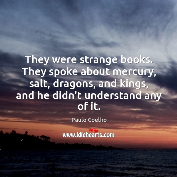 They were strange books. They spoke about mercury, salt, dragons, and kings, Paulo Coelho Picture Quote