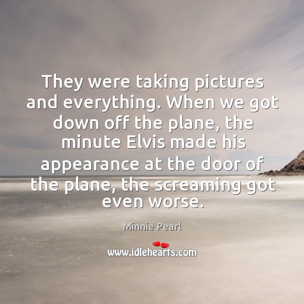 They were taking pictures and everything. Minnie Pearl Picture Quote