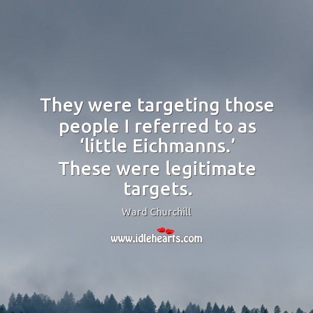 They were targeting those people I referred to as ‘little eichmanns.’ these were legitimate targets. Image