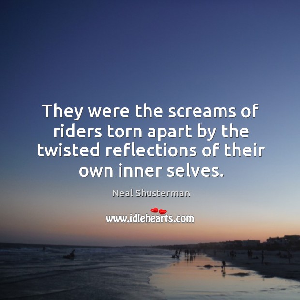 They were the screams of riders torn apart by the twisted reflections Neal Shusterman Picture Quote