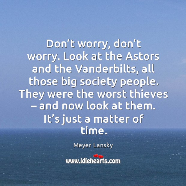 They were the worst thieves – and now look at them. It’s just a matter of time. Meyer Lansky Picture Quote