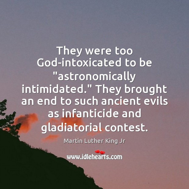 They were too God-intoxicated to be “astronomically intimidated.” They brought an end Martin Luther King Jr Picture Quote