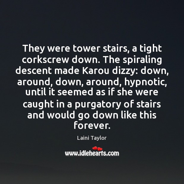 They were tower stairs, a tight corkscrew down. The spiraling descent made Image