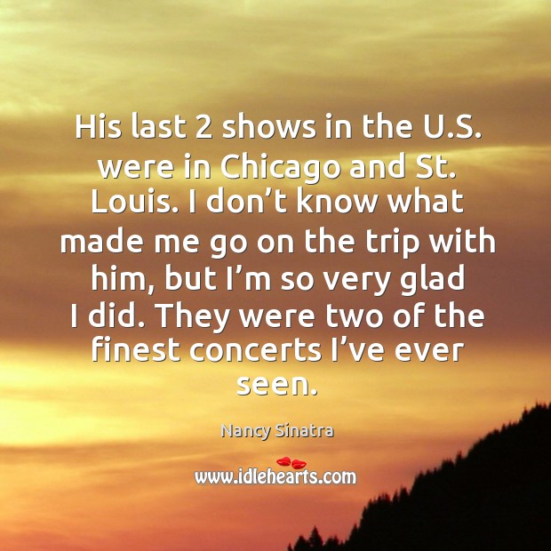They were two of the finest concerts I’ve ever seen. Nancy Sinatra Picture Quote