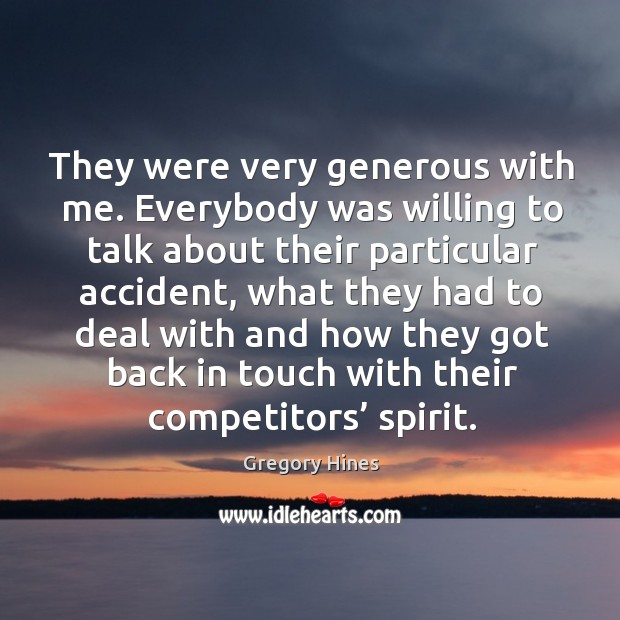 They were very generous with me. Everybody was willing to talk about their particular accident Gregory Hines Picture Quote