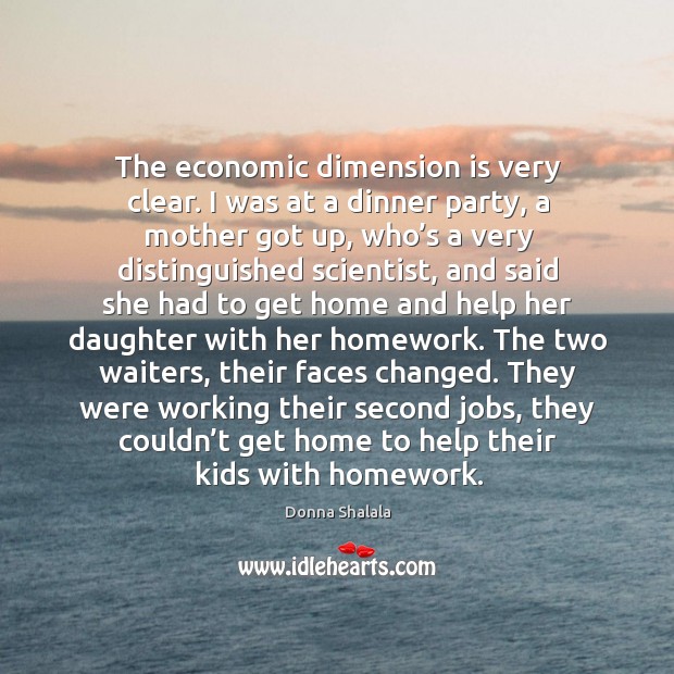 They were working their second jobs, they couldn’t get home to help their kids with homework. Donna Shalala Picture Quote