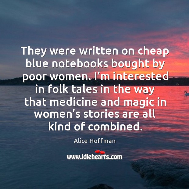 They were written on cheap blue notebooks bought by poor women. Alice Hoffman Picture Quote
