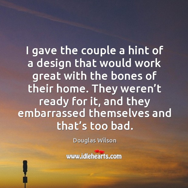 They weren’t ready for it, and they embarrassed themselves and that’s too bad. Design Quotes Image