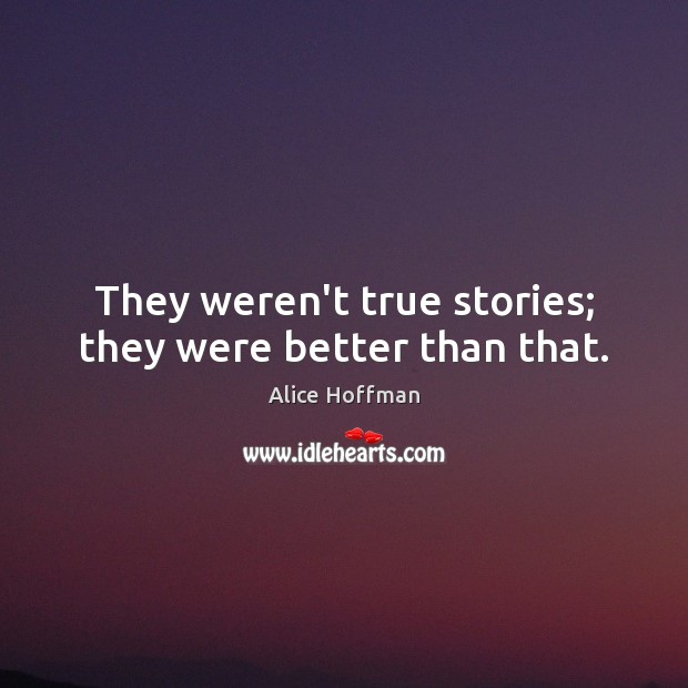 They weren’t true stories; they were better than that. Alice Hoffman Picture Quote