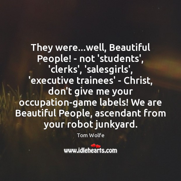 They were…well, Beautiful People! – not ‘students’, ‘clerks’, ‘salesgirls’, ‘executive trainees’ Tom Wolfe Picture Quote