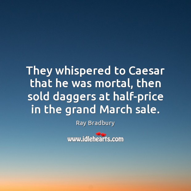 They whispered to Caesar that he was mortal, then sold daggers at Image