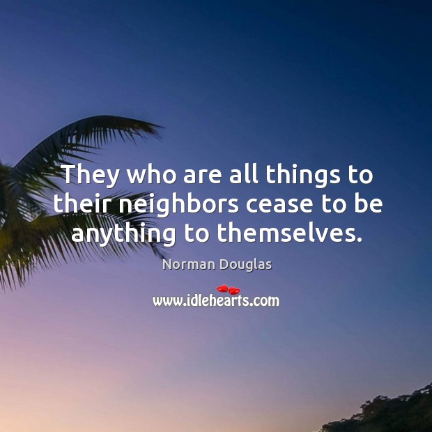 They who are all things to their neighbors cease to be anything to themselves. Image