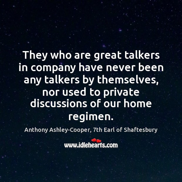 They who are great talkers in company have never been any talkers Anthony Ashley-Cooper, 7th Earl of Shaftesbury Picture Quote