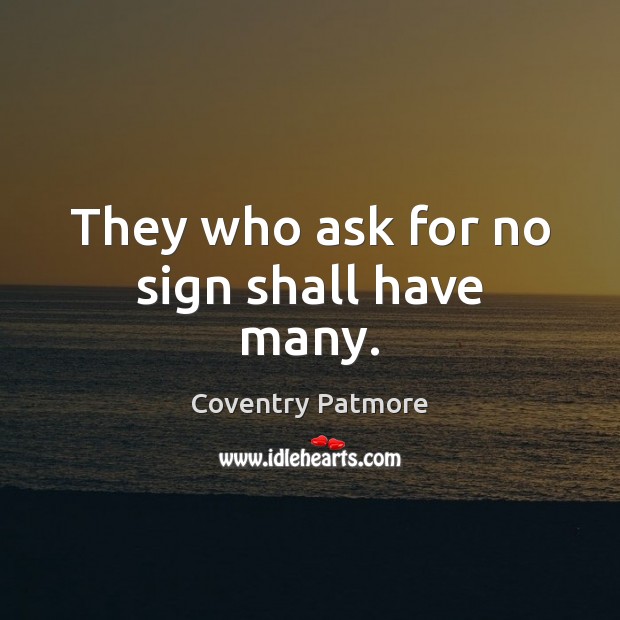 They who ask for no sign shall have many. Coventry Patmore Picture Quote