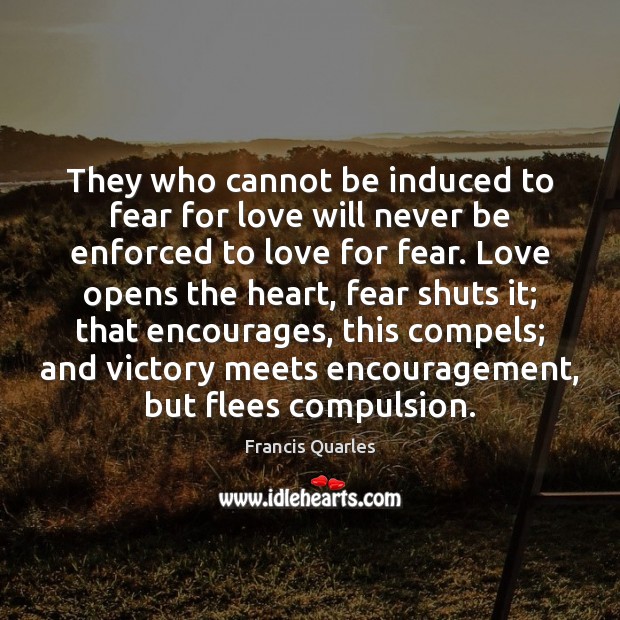 They who cannot be induced to fear for love will never be Francis Quarles Picture Quote