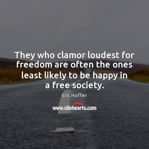 They who clamor loudest for freedom are often the ones least likely Eric Hoffer Picture Quote