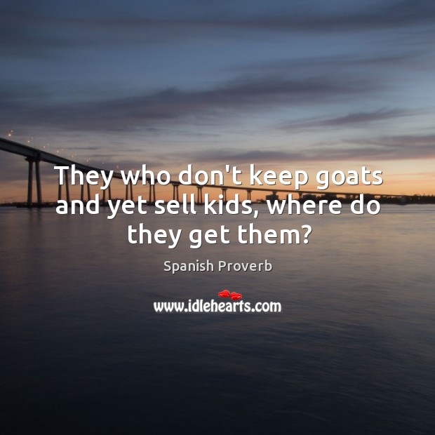 They who don’t keep goats and yet sell kids, where do they get them? Spanish Proverbs Image