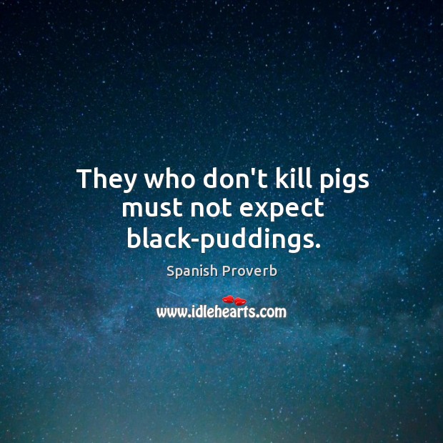 They who don’t kill pigs must not expect black-puddings. Spanish Proverbs Image