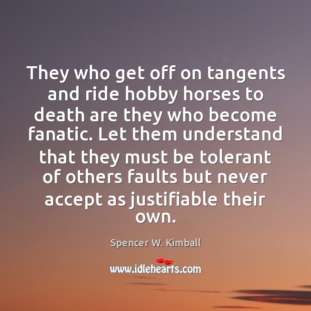 They who get off on tangents and ride hobby horses to death Spencer W. Kimball Picture Quote